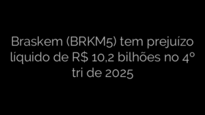 ​Braskem (BRKM5) tem prejuízo líquido de R$ 10,2 bilhões no 4º tri de 2025 